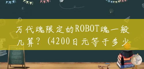 万代魂限定的ROBOT魂一般几算？(4200日元等于多少港币)