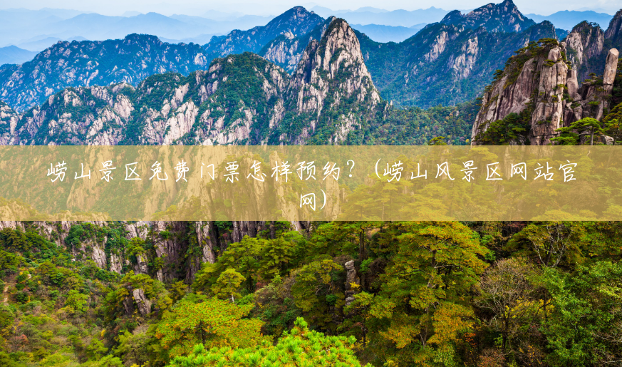 崂山景区免费门票怎样预约?(崂山风景区网站官网) 崂山景区免费门票怎样预约?(崂山风景区网站官网)