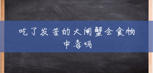 吃了发苦的大闸蟹会食物中毒吗 吃了发苦的大闸蟹会食物中毒吗