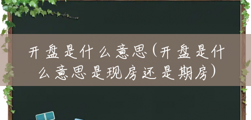 开盘是什么意思(开盘是什么意思是现房还是期房) 开盘是什么意思(开盘是什么意思是现房还是期房)