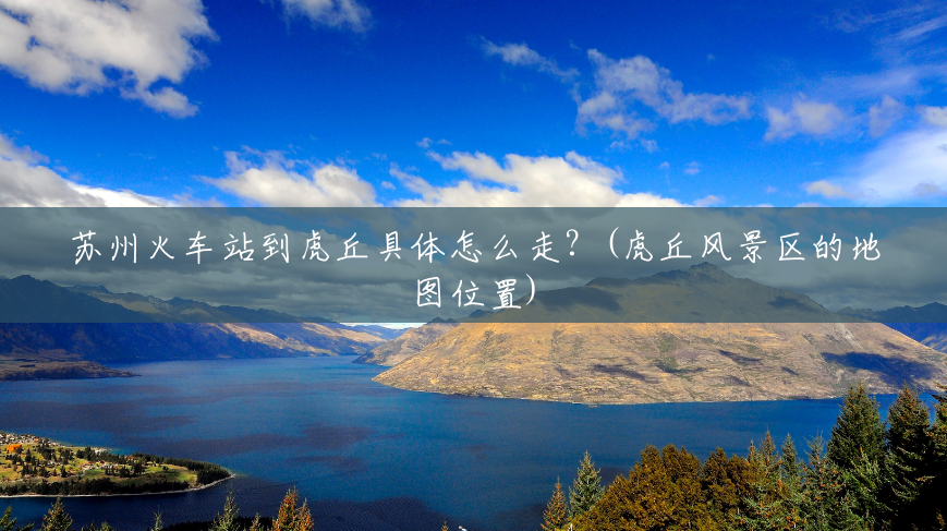 苏州火车站到虎丘具体怎么走?(虎丘风景区的地图位置) 苏州火车站到虎丘具体怎么走?(虎丘风景区的地图位置)