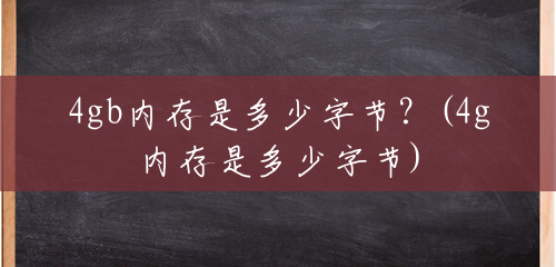 4gb内存是多少字节?(4g内存是多少字节) 4gb内存是多少字节?(4g内存是多少字节)