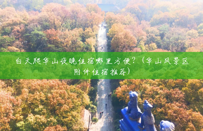 白天爬华山夜晚住宿哪里方便？(华山风景区附件住宿推荐)