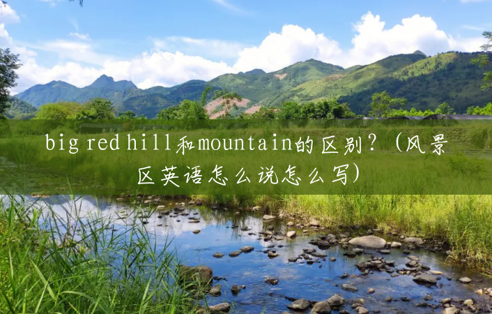 big red hill和mountain的区别？(风景区英语怎么说怎么写)