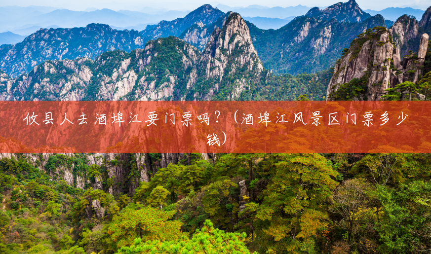 攸县人去酒埠江要门票吗?(酒埠江风景区门票多少钱) 攸县人去酒埠江要门票吗?(酒埠江风景区门票多少钱)