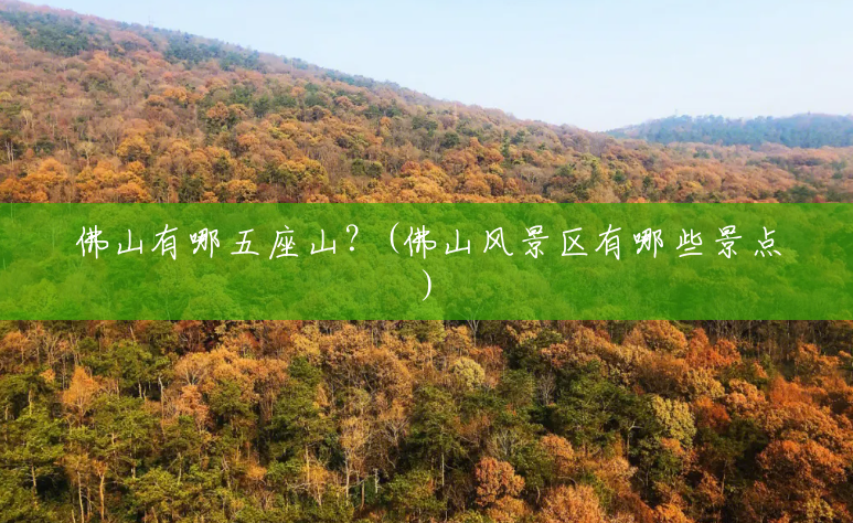 佛山有哪五座山?(佛山风景区有哪些景点) 佛山有哪五座山?(佛山风景区有哪些景点)