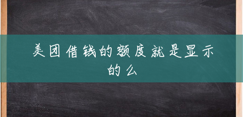 美团借钱的额度就是显示的么 美团借钱的额度就是显示的么