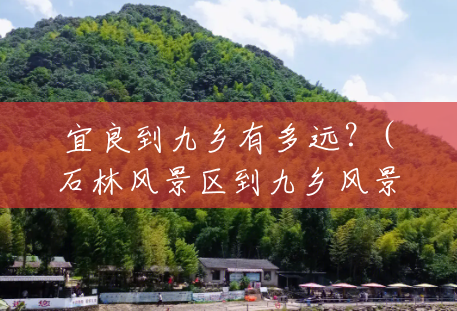 宜良到九乡有多远?(石林风景区到九乡风景区怎么坐车) 宜良到九乡有多远?(石林风景区到九乡风景区怎么坐车)