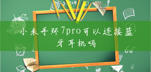 小米手环7pro可以连接蓝牙耳机吗 小米手环7pro可以连接蓝牙耳机吗