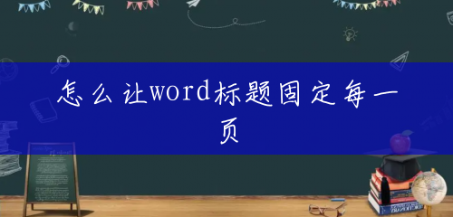怎么让word标题固定每一页 怎么让word标题固定每一页