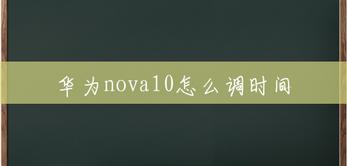 华为nova10怎么调时间