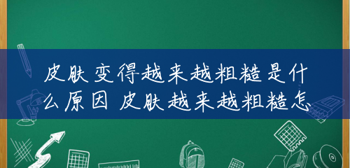 皮肤变得越来越粗糙是什么原因 皮肤越来越粗糙怎么办 皮肤变得越来越粗糙是什么原因 皮肤越来越粗糙怎么办