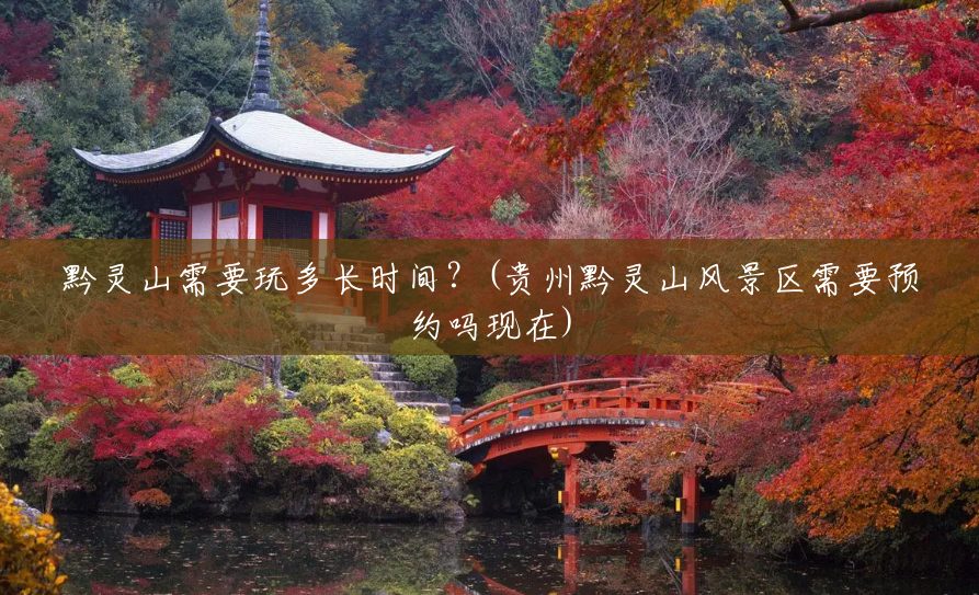 黔灵山需要玩多长时间？(贵州黔灵山风景区需要预约吗现在)