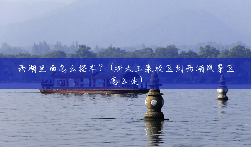 西湖里面怎么搭车？(浙大玉泉校区到西湖风景区怎么走)