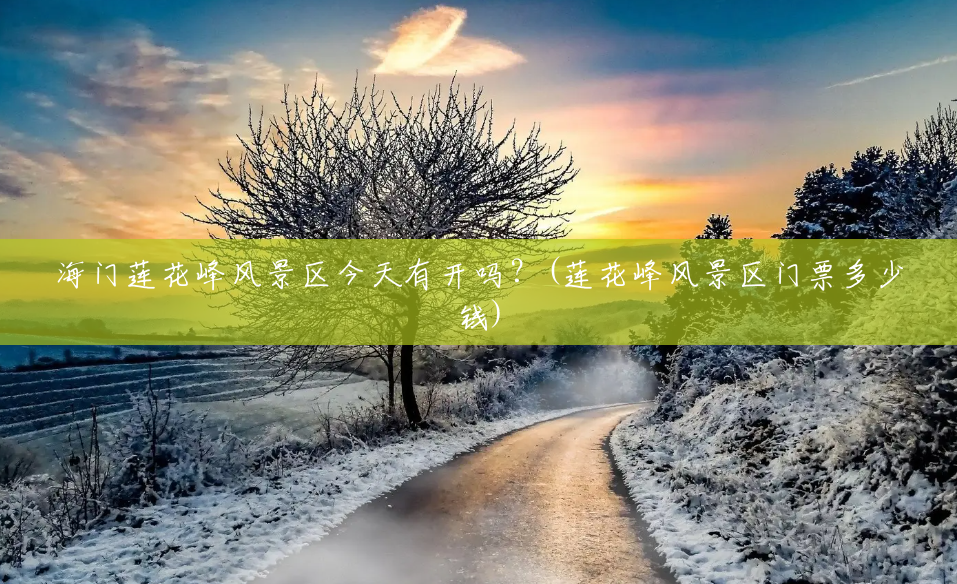 海门莲花峰风景区今天有开吗?(莲花峰风景区门票多少钱) 海门莲花峰风景区今天有开吗?(莲花峰风景区门票多少钱)