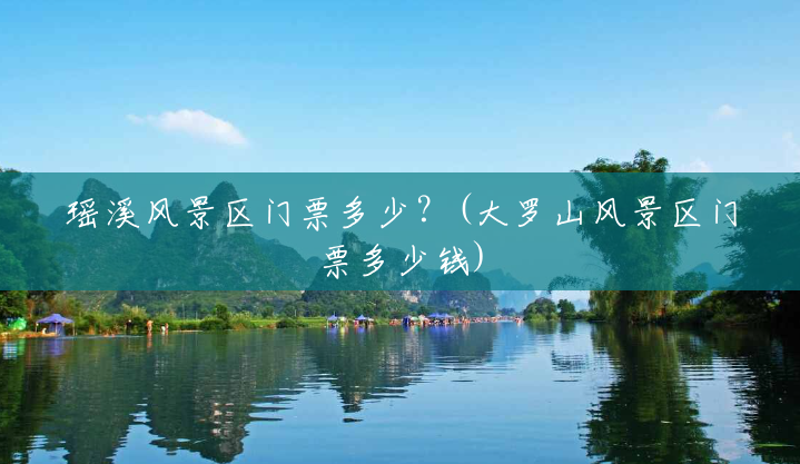 瑶溪风景区门票多少?(大罗山风景区门票多少钱) 瑶溪风景区门票多少?(大罗山风景区门票多少钱)