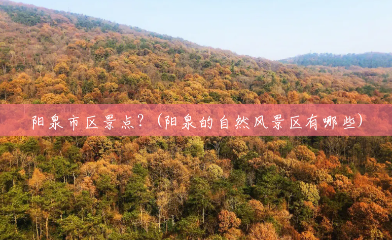 阳泉市区景点?(阳泉的自然风景区有哪些) 阳泉市区景点?(阳泉的自然风景区有哪些)