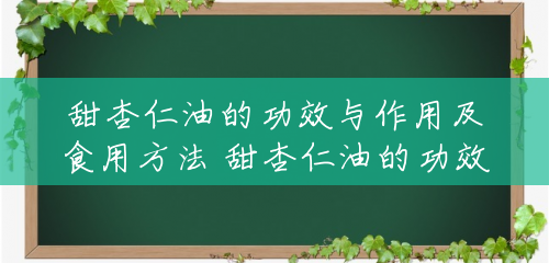 甜杏仁油的功效与作用及食用方法 甜杏仁油的功效与作用