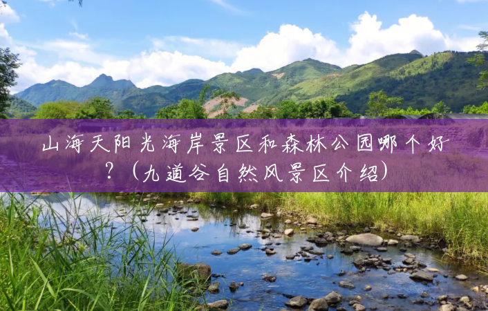 山海天阳光海岸景区和森林公园哪个好?(九道谷自然风景区介绍) 山海天阳光海岸景区和森林公园哪个好?(九道谷自然风景区介绍)