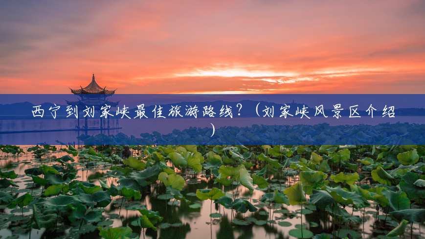 西宁到刘家峡最佳旅游路线?(刘家峡风景区介绍) 西宁到刘家峡最佳旅游路线?(刘家峡风景区介绍)