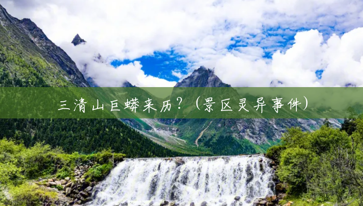 三清山巨蟒来历?(景区灵异事件) 三清山巨蟒来历?(景区灵异事件)