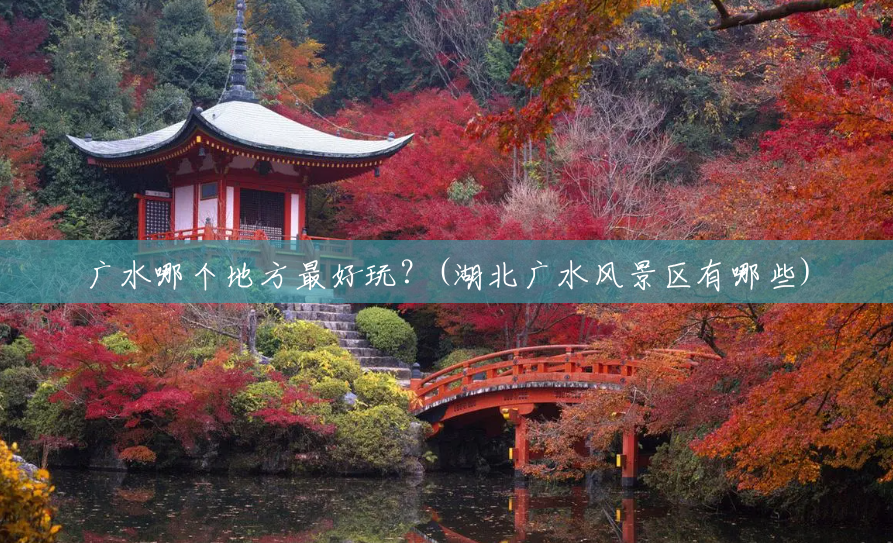 广水哪个地方最好玩?(湖北广水风景区有哪些) 广水哪个地方最好玩?(湖北广水风景区有哪些)
