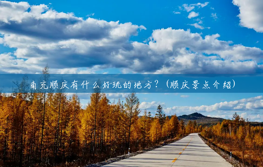 南充顺庆有什么好玩的地方？(顺庆景点介绍)
