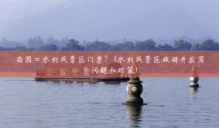 花园口水利风景区门票？(水利风景区旅游开发若干问题和对策)