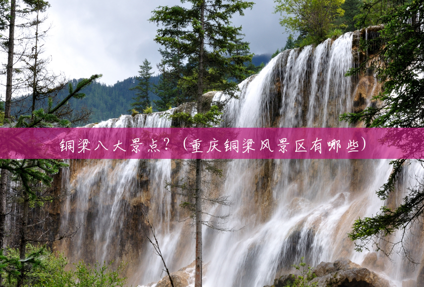 铜梁八大景点？(重庆铜梁风景区有哪些)