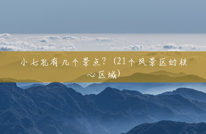 小七孔有几个景点?(21个风景区的核心区域) 小七孔有几个景点?(21个风景区的核心区域)