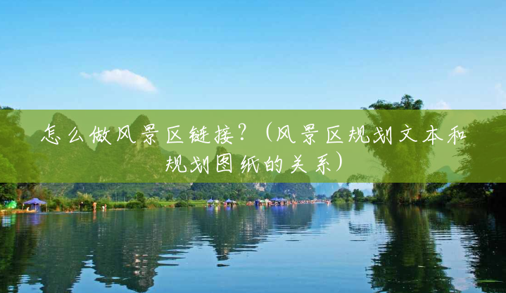 怎么做风景区链接?(风景区规划文本和规划图纸的关系) 怎么做风景区链接?(风景区规划文本和规划图纸的关系)