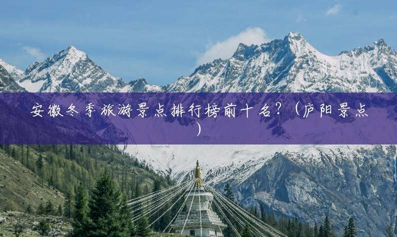 安徽冬季旅游景点排行榜前十名?(庐阳景点) 安徽冬季旅游景点排行榜前十名?(庐阳景点)