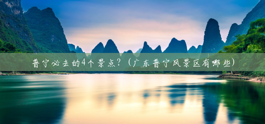 普宁必去的4个景点？(广东普宁风景区有哪些)