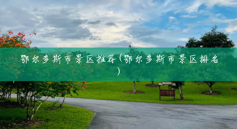 鄂尔多斯市景区推荐(鄂尔多斯市景区排名) 鄂尔多斯市景区推荐(鄂尔多斯市景区排名)