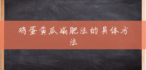 鸡蛋黄瓜减肥法的具体方法 鸡蛋黄瓜减肥法的具体方法