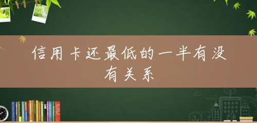信用卡还最低的一半有没有关系 信用卡还最低的一半有没有关系