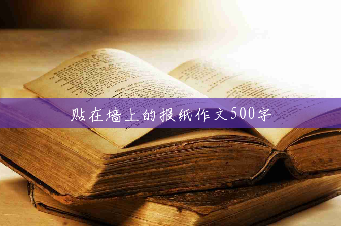 贴在墙上的报纸作文500字 贴在墙上的报纸作文500字