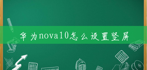 华为nova10怎么设置竖屏 华为nova10怎么设置竖屏