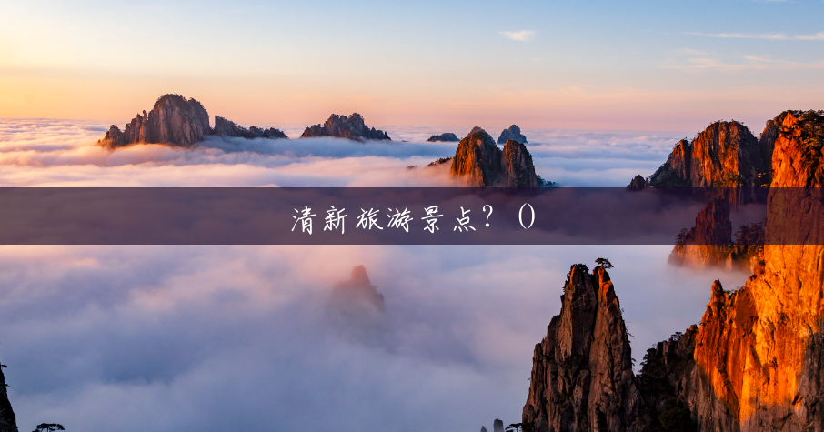 清新旅游景点?() 清新旅游景点?()