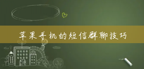 苹果手机的短信群聊技巧 苹果手机的短信群聊技巧