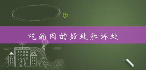 吃狗肉的好处和坏处 吃狗肉的好处和坏处