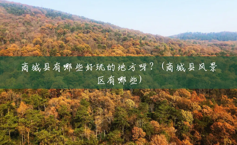 商城县有哪些好玩的地方呀?(商城县风景区有哪些) 商城县有哪些好玩的地方呀?(商城县风景区有哪些)