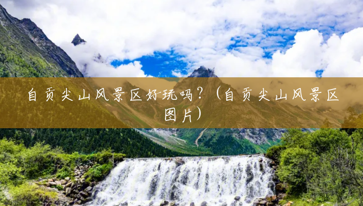 自贡尖山风景区好玩吗?(自贡尖山风景区图片) 自贡尖山风景区好玩吗?(自贡尖山风景区图片)