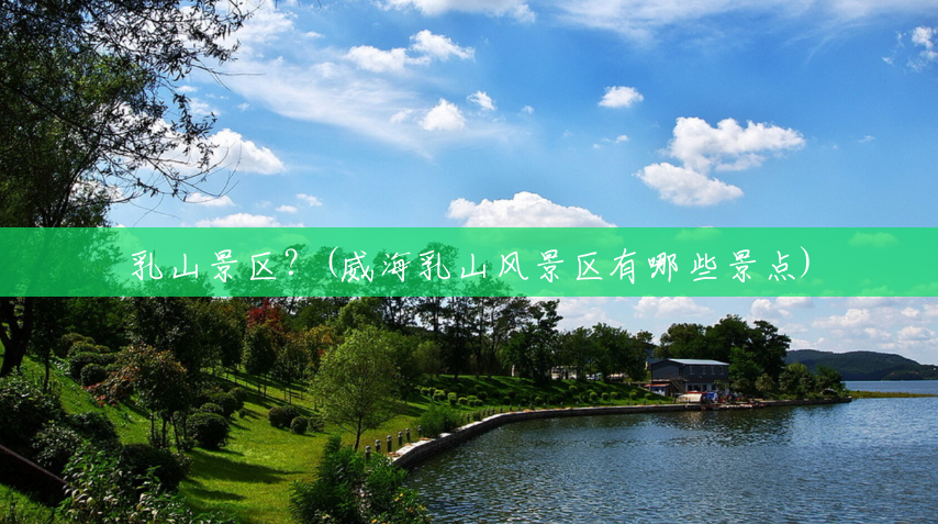 乳山景区？(威海乳山风景区有哪些景点)