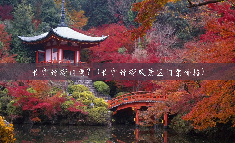 长宁竹海门票?(长宁竹海风景区门票价格) 长宁竹海门票?(长宁竹海风景区门票价格)