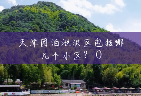 天津团泊泄洪区包括哪几个小区?() 天津团泊泄洪区包括哪几个小区?()