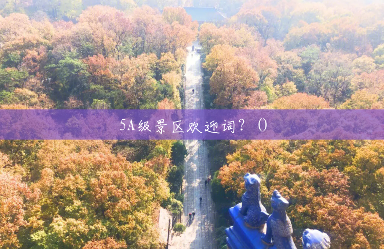 5A级景区欢迎词?() 5A级景区欢迎词?()