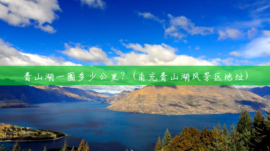 青山湖一圈多少公里?(南充青山湖风景区地址) 青山湖一圈多少公里?(南充青山湖风景区地址)
