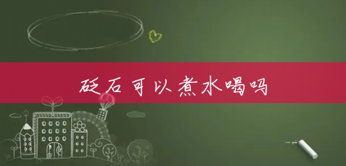 砭石可以煮水喝吗 砭石可以煮水喝吗