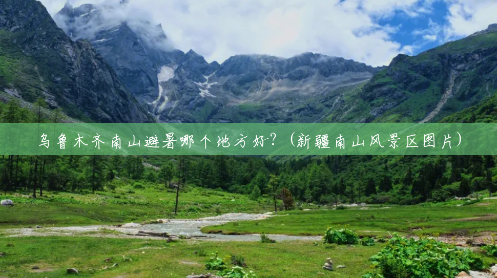 乌鲁木齐南山避暑哪个地方好?(新疆南山风景区图片) 乌鲁木齐南山避暑哪个地方好?(新疆南山风景区图片)